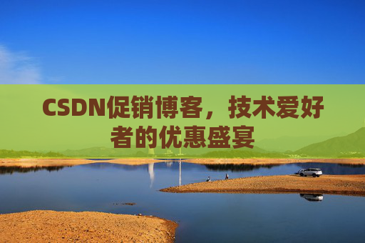 CSDN促销博客,技术爱好者的优惠盛宴
